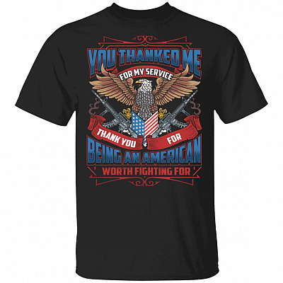 You Thanked Me For My Service Thank You For Being An American Worth Fighting For T-Shirt - Veteran Shirt