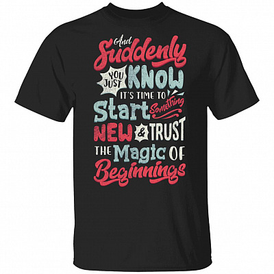 And Suddenly You Just Know It's Time To Start Something New And Trust The Magic Of Beginnings T-Shirt