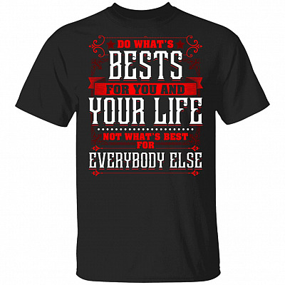 Do What's Best For You and Your Life Not What's Best For Everybody Else T-Shirt