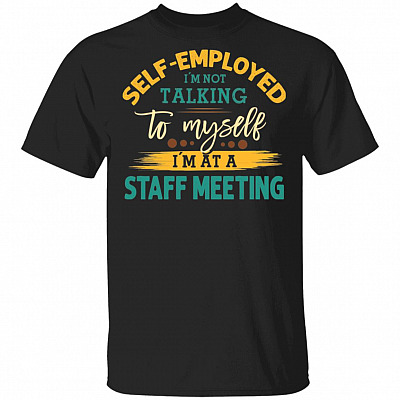 Self-Employed I'm Not Talking To Myself I'm At A Staff Meeting T-Shirt