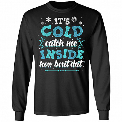 It's Cold Catch Me Inside How Bout Dat Hoodie - Sweatshirt - Long Sleeve