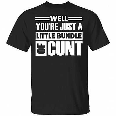 You're Just A Little Bundle Of Cunt T-Shirt