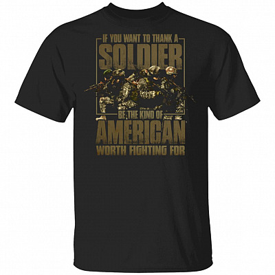 If You Want To Thank A Soldier Be The Kind Of American Worth Fighting For T-Shirt - Veterans Day Shirt