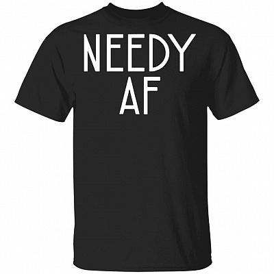 Needy Af T-Shirt - Funny Spoiled Shirt
