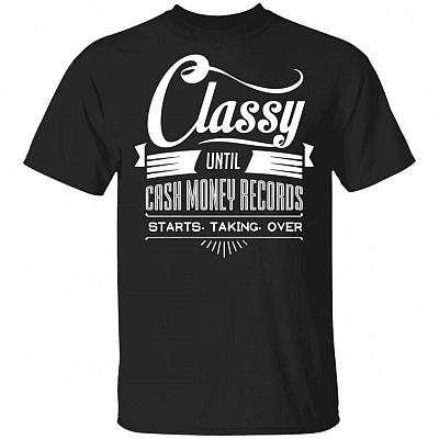 Classy Until Cash Money Records Starts Taking Over T-Shirt