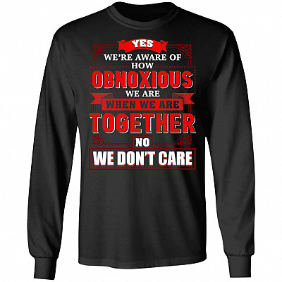 Yes We're Aware Of How Obnoxious We Are When We Are Together Hoodie - Sweatshirt - Long Sleeve
