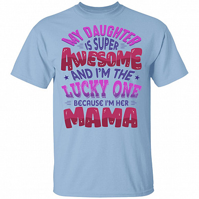 My Daughter Is Super Awesome And I'm The Lucky One Because I'm Her Mama T-Shirt