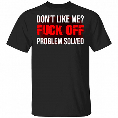 Don't Like Me Fuck Off Problem Solved T-Shirt