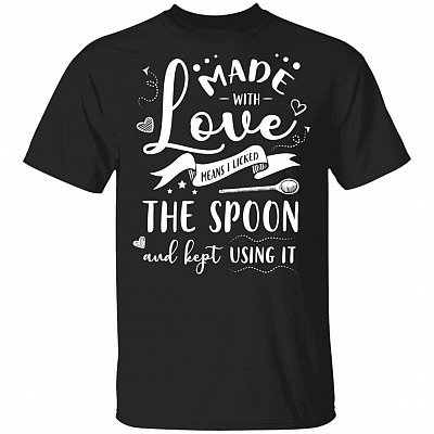 Made With Love Means I Licked The Spoon And Kept Using It Funny T-Shirt
