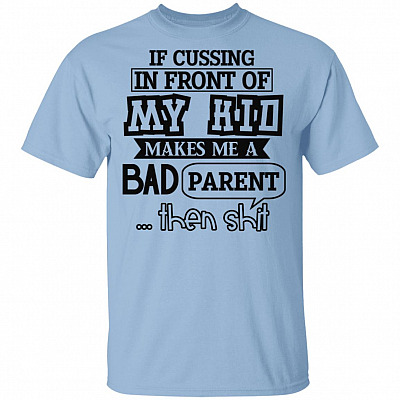 If Cussing In Front Of My Kid Makes Me A Bad Parent Then Shit T-Shirt