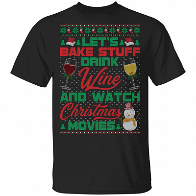 Let's Bake Stuff Drink Wine And Watch Christmas Movies Ugly Christmas T-Shirt