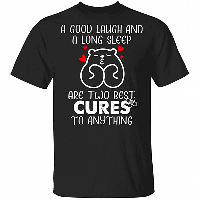 A Good Laugh And A Long Sleep Are Two Best Cures To Anything T-Shirt - Funny Saying Shirts
