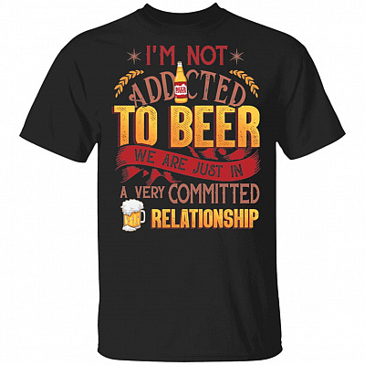 I'm Not Addicted To Beer We Are Just In A Very Committed Relationship T-Shirt