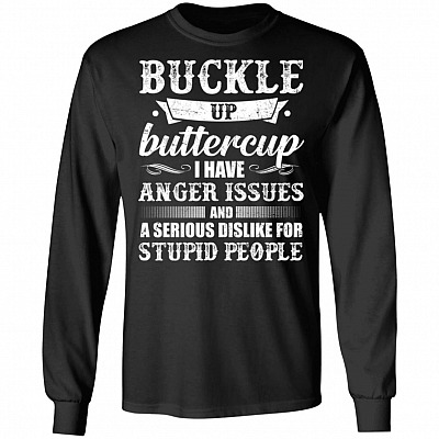 Buckle Up Buttercup I Have Anger Issues A Serious Dislike Stupid People Hoodie - Long Sleeve - Sweatshirt