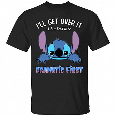 I'll Get Over It I Just Need To Be Dramatic First T-Shirt