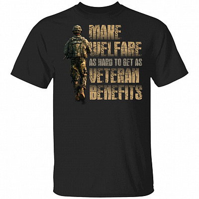 Make Welfare As Hard To Get As Veteran Benefits T-Shirt - Veteran Shirt