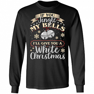 If You Jingle My Bells I'll Give You A White Christmas Hoodie - Long Sleeve - Sweatshirt