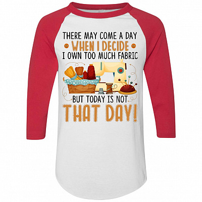 There May Come A Day When I Decide I Own Too Much Fabric 3/4 Raglan Jersey Shirt - Baseball Tee