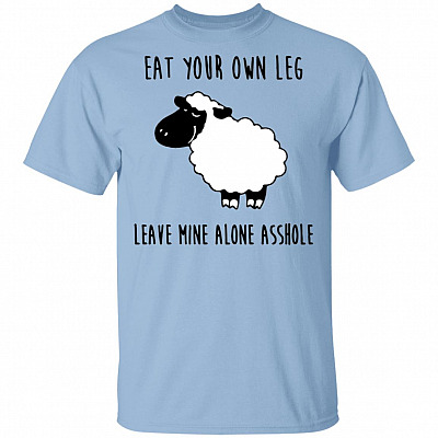 Eat Your Own Leg Leave Mine Alone Asshole T-Shirt