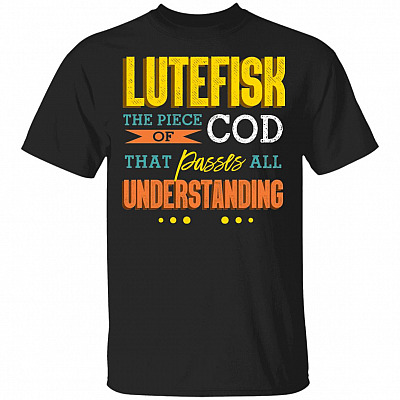 Lutefisk The Piece Of Cod That Passes All Understanding T-Shirt