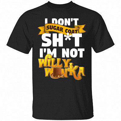 Willy I Don't Sugar Coat Shit I'm Not Wonka Funny T-Shirt
