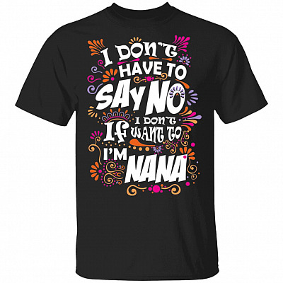 I Don't Have To Say No If I Don't Want To I'm Nana T-Shirt