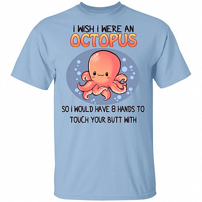 I Wish I were an Octopus So I Would Have 8 Hands to Touch Your Butt with T-Shirt