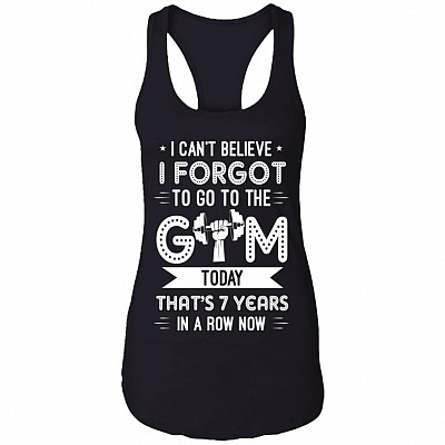 I Can't Believe I Forgot To Go To The Gym Today That's 7 Years In A Row Now Cotton Tank Top Tee