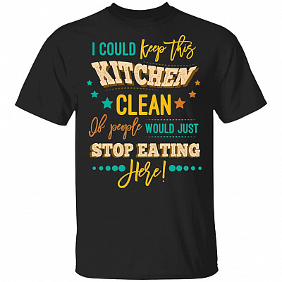 I Could Keep This Kitchen Clean If People Would Just Stop Eating Here Funny T-Shirt