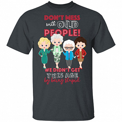 Don't Mess with Old People We Didn't Get This Age by Being Stupid Golden T-Shirt