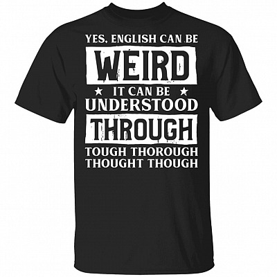 Yes English Can Be Weird It Can Be Understood Through T-Shirt