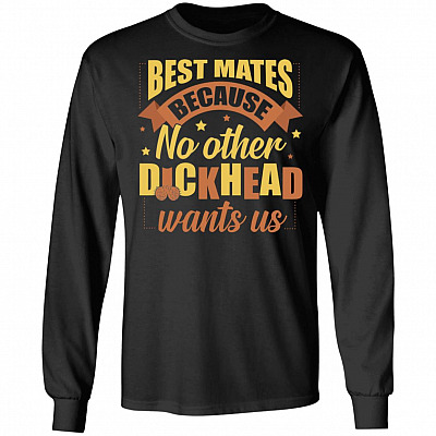 Best Mates Because No Other Dickhead Wants Us Hoodie - Sweatshirt - Long Sleeve Shirt