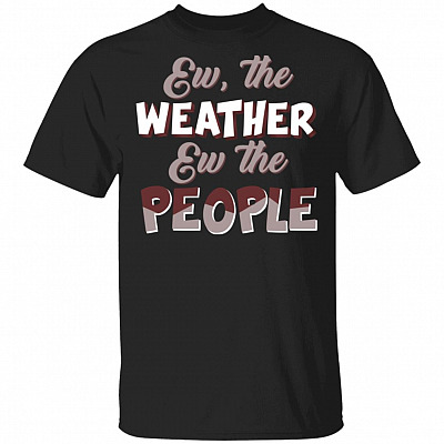 Ew The Weather Ew The People Funny T-shirt