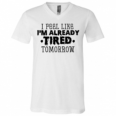 I Feel Like I'm Already Tired Tomorrow Funny Lazy T-shirt - V-neck