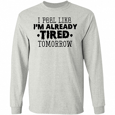 I Feel Like I'm Already Tired Tomorrow Funny Lazy Long Sleeve - Hoodie - Sweatshirt