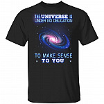 The Universe is Under No Obligation to Make Sense to You T-Shirt
