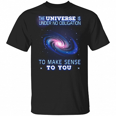 The Universe is Under No Obligation to Make Sense to You T-Shirt
