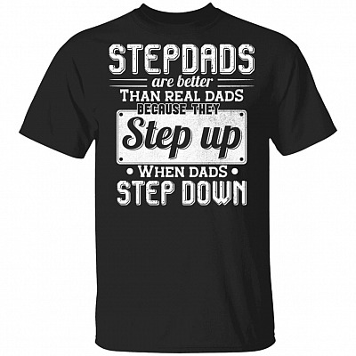 Stepdads Are Better Than Real-Dad-s Because They Step Up When Dads Step Down T-Shirt