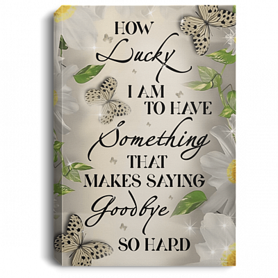 How Lucky I Am To Have Something That Makes Saying Goodbye So Hard Butterfly Framed Canvas - Unframed Poster