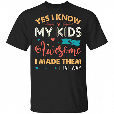 Yes I Know My Kids Are Awesome I Made Them That Way T-Shirt