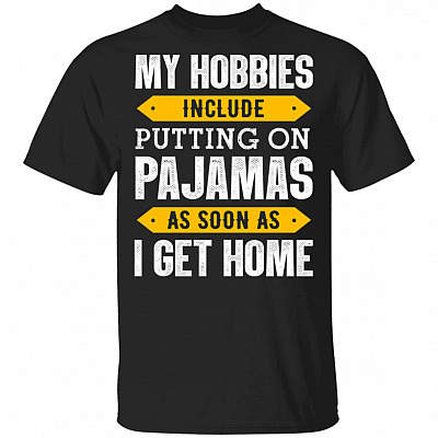My Hobbies Include Putting On Pajamas As Soon As I Get Home Funny T-Shirt