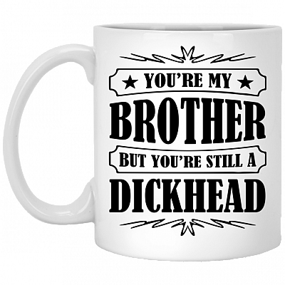 You're My-Brother But You're Still A Dickhead Ceramic Coffee Mug - Beer Stein - Water Bottle