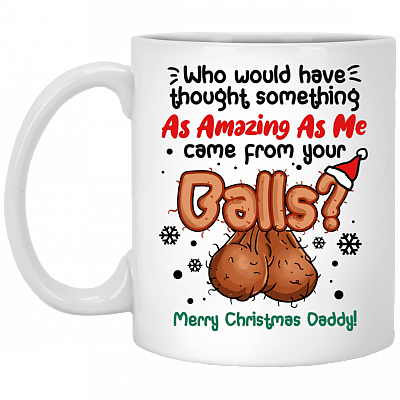 Who Would Have Thought Something As Amazing As Me Came From Your Balls Christmas Coffee Mug - Dad Gift Water Bottle