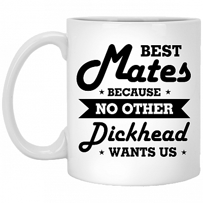 Best Mates Because No Other Dickhead Wants Us Ceramic Coffee Mug - Beer Stein - Water Bottle