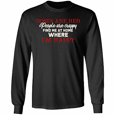 Roses Are Red People Are Crappy Find Me At Home Where I'm Happy Funny Hoodie - Sweatshirt - Long Sleeve