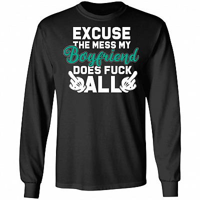 Excuse The Mess My Boyfriend Does Fck All Hoodie - Sweatshirt - Long Sleeve