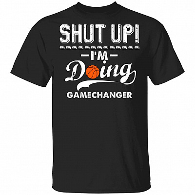 Shut Up I'm Doing Gamechanger Funny Basketball T-Shirt