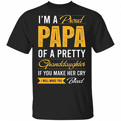 I'm A Proud Papa Of A Pretty Granddaughter If You Make Her Cry I Will Make You Bleed Funny T-Shirt