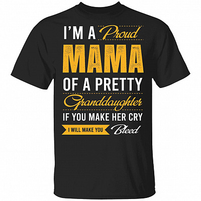 I'm A Proud Mama Of A Pretty Granddaughter If You Make Her Cry I Will Make You Bleed Funny T-Shirt