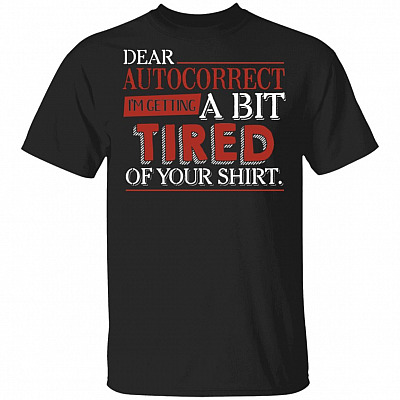 Dear Auto Correct I'm Getting A Bit Tired Of Your Shirt Funny T-Shirt